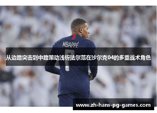 从边路突击到中路策动浅析法尔范在沙尔克04的多重战术角色 从边路突击到中路策动浅析法尔范在沙尔克04的多重战术角色
