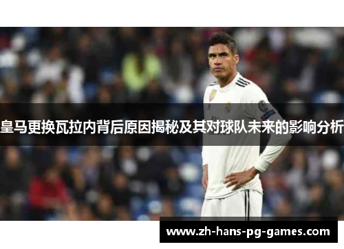 皇马更换瓦拉内背后原因揭秘及其对球队未来的影响分析 皇马更换瓦拉内背后原因揭秘及其对球队未来的影响分析