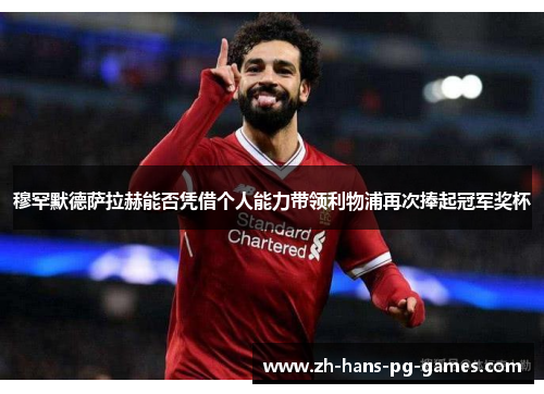 穆罕默德萨拉赫能否凭借个人能力带领利物浦再次捧起冠军奖杯 穆罕默德萨拉赫能否凭借个人能力带领利物浦再次捧起冠军奖杯