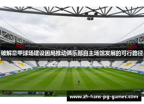 破解意甲球场建设困局推动俱乐部自主场馆发展的可行路径 破解意甲球场建设困局推动俱乐部自主场馆发展的可行路径