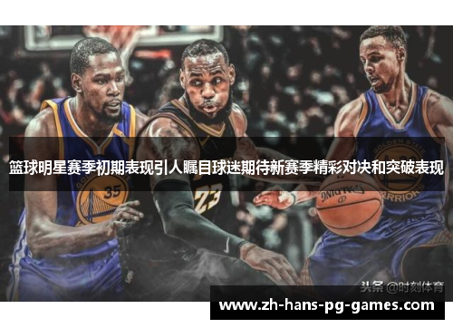 篮球明星赛季初期表现引人瞩目球迷期待新赛季精彩对决和突破表现