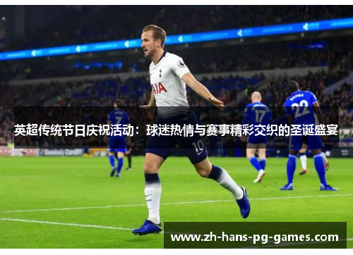 英超传统节日庆祝活动:球迷热情与赛事精彩交织的圣诞盛宴 英超传统节日庆祝活动:球迷热情与赛事精彩交织的圣诞盛宴