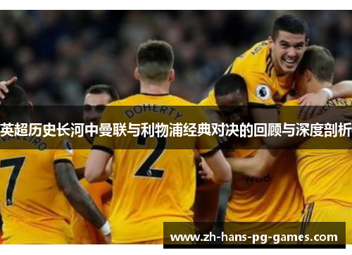 英超历史长河中曼联与利物浦经典对决的回顾与深度剖析 英超历史长河中曼联与利物浦经典对决的回顾与深度剖析