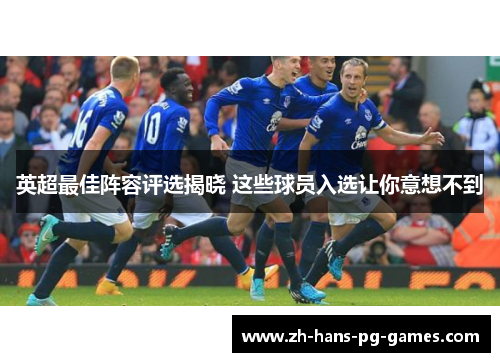 英超最佳阵容评选揭晓 这些球员入选让你意想不到 英超最佳阵容评选揭晓 这些球员入选让你意想不到