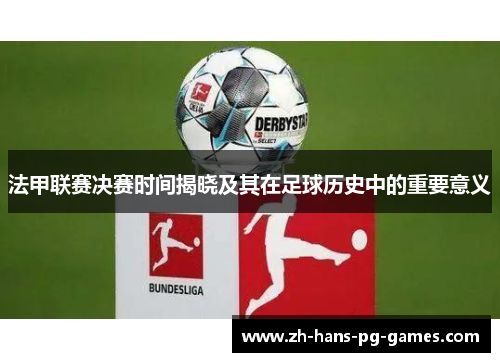 法甲联赛决赛时间揭晓及其在足球历史中的重要意义 法甲联赛决赛时间揭晓及其在足球历史中的重要意义