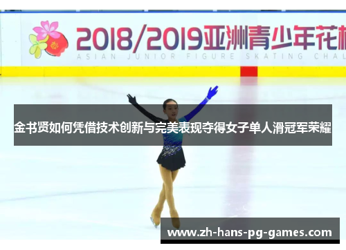 金书贤如何凭借技术创新与完美表现夺得女子单人滑冠军荣耀 金书贤如何凭借技术创新与完美表现夺得女子单人滑冠军荣耀