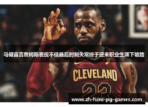 马健直言詹姆斯表现不佳最后时刻失常终于迎来职业生涯下坡路