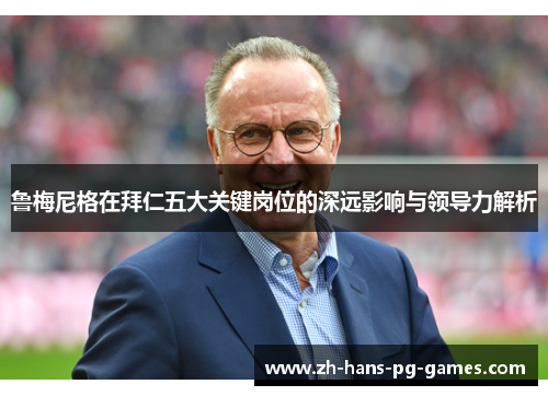 鲁梅尼格在拜仁五大关键岗位的深远影响与领导力解析 鲁梅尼格在拜仁五大关键岗位的深远影响与领导力解析