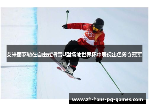 艾米丽泰勒在自由式滑雪U型场地世界杯中表现出色勇夺冠军