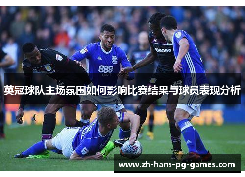 英冠球队主场氛围如何影响比赛结果与球员表现分析 英冠球队主场氛围如何影响比赛结果与球员表现分析