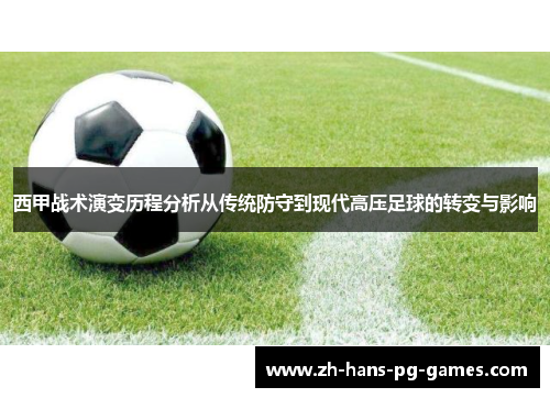 西甲战术演变历程分析从传统防守到现代高压足球的转变与影响 西甲战术演变历程分析从传统防守到现代高压足球的转变与影响