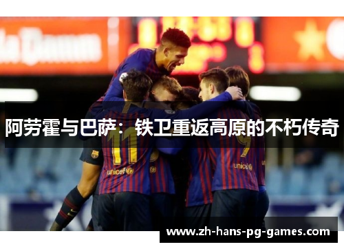 阿劳霍与巴萨:铁卫重返高原的不朽传奇 阿劳霍与巴萨:铁卫重返高原的不朽传奇