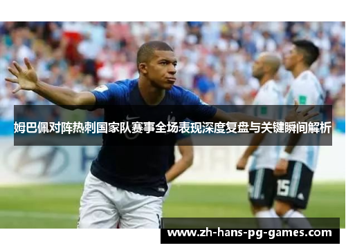 姆巴佩对阵热刺国家队赛事全场表现深度复盘与关键瞬间解析 姆巴佩对阵热刺国家队赛事全场表现深度复盘与关键瞬间解析