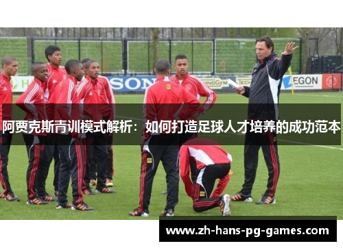 阿贾克斯青训模式解析：如何打造足球人才培养的成功范本