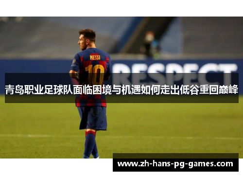 青岛职业足球队面临困境与机遇如何走出低谷重回巅峰 青岛职业足球队面临困境与机遇如何走出低谷重回巅峰