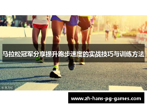 马拉松冠军分享提升跑步速度的实战技巧与训练方法 马拉松冠军分享提升跑步速度的实战技巧与训练方法
