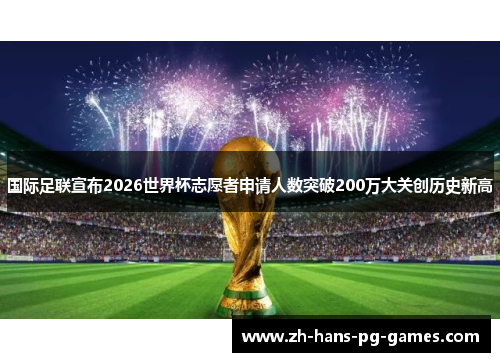 国际足联宣布2026世界杯志愿者申请人数突破200万大关创历史新高 国际足联宣布2026世界杯志愿者申请人数突破200万大关创历史新高