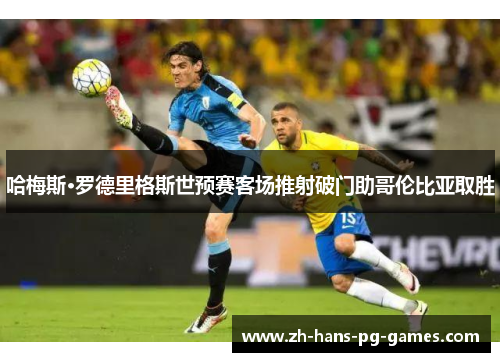 哈梅斯·罗德里格斯世预赛客场推射破门助哥伦比亚取胜 哈梅斯·罗德里格斯世预赛客场推射破门助哥伦比亚取胜